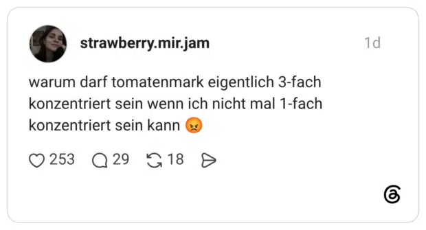 warum darf tomatenmark eigentlich 3-fach konzentriert sein wenn ich nicht mal 1-fach konzentriert sein kann 😡