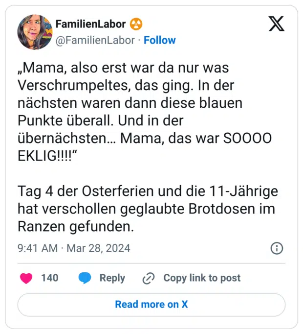 „Mama, also erst war da nur was Verschrumpeltes, das ging. In der nächsten waren dann diese blauen Punkte überall. Und in der übernächsten... Mama, das war SOOOO EKLIG!!!!" Tag 4 der Osterferien und die 11-Jährige hat verschollen geglaubte Brotdosen im Ranzen gefunden.
