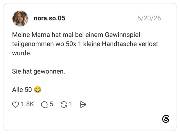 Meine Mama hat mal bei einem Gewinnspiel teilgenommen wo 50x 1 kleine Handtasche verlost wurde. Sie hat gewonnen. Alle 50 😂