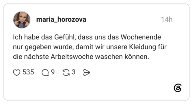 Ich habe das Gefühl, dass uns das Wochenende nur gegeben wurde, damit wir unsere Kleidung für die nächste Arbeitswoche waschen können.