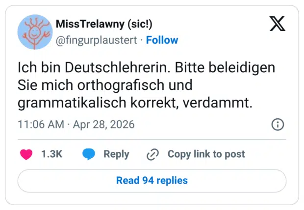 Ich bin Deutschlehrerin. Bitte beleidigen Sie mich orthografisch und grammatikalisch korrekt, verdammt.