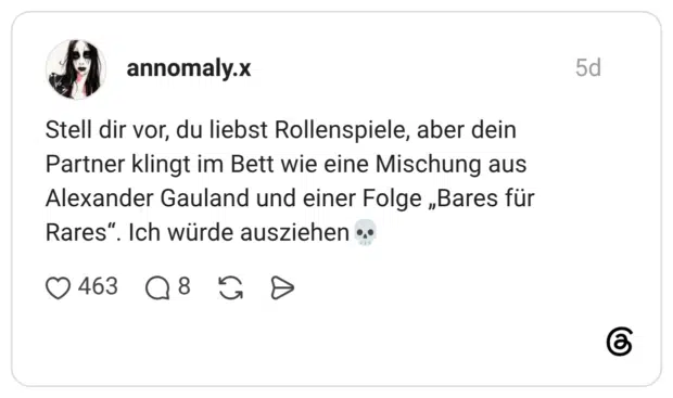annomaly.x 5 Tage Stell dir vor, du liebst Rollenspiele, aber dein Partner klingt im Bett wie eine Mischung aus Alexander Gauland und einer Folge „Bares für Rares“. Ich würde ausziehen💀