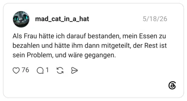 Als Frau hätte ich darauf bestanden, mein Essen zu bezahlen und hätte ihm dann mitgeteilt, der Rest ist sein Problem, und wäre gegangen.