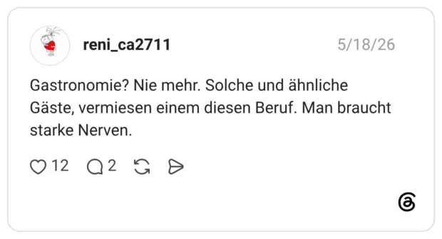 Gastronomie? Nie mehr. Solche und ähnliche Gäste, vermiesen einem diesen Beruf. Man braucht starke Nerven.