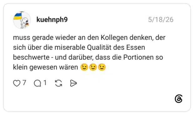 muss gerade wieder an den Kollegen denken, der sich über die miserable Qualität des Essen beschwerte - und darüber, dass die Portionen so klein gewesen wären 😉😉😉