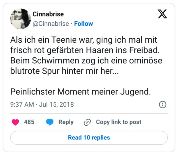 Als ich ein Teenie war, ging ich mal mit frisch rot gefärbten Haaren ins Freibad. Beim Schwimmen zog ich eine ominöse blutrote Spur hinter mir her... Peinlichster Moment meiner Jugend.