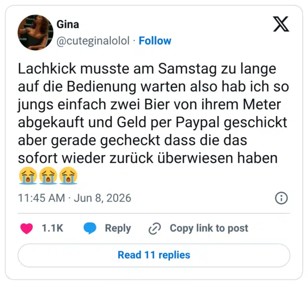 Lachkick musste am Samstag zu lange auf die Bedienung warten also hab ich so jungs einfach zwei Bier von ihrem Meter abgekauft und Geld per Paypal geschickt aber gerade gecheckt dass die das sofort wieder zurück überwiesen haben 😭😭😭