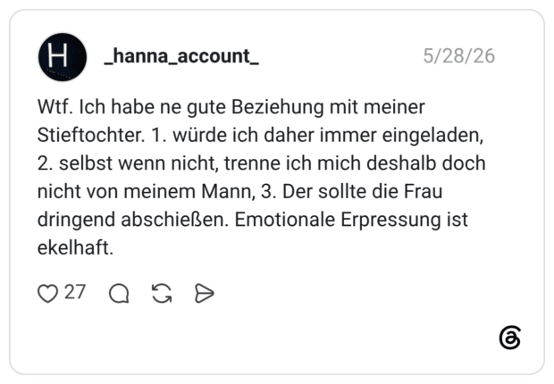 Wtf. Ich habe ne gute Beziehung mit meiner Stieftochter. 1. würde ich daher immer eingeladen, 2. selbst wenn nicht, trenne ich mich deshalb doch nicht von meinem Mann, 3. Der sollte die Frau dringend abschießen. Emotionale Erpressung ist ekelhaft.