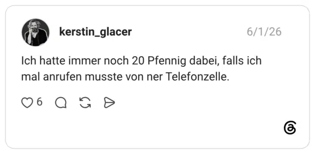 Ich hatte immer noch 20 Pfennig dabei, falls ich mal anrufen musste von ner Telefonzelle.