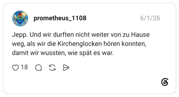 Jepp. Und wir durften nicht weiter von zu Hause weg, als wir die Kirchenglocken hören konnten, damit wir wussten, wie spät es war.