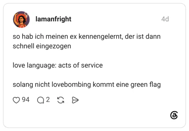 so hab ich meinen ex kennengelernt, der ist dann schnell eingezogen love language: acts of service solang nicht lovebombing kommt eine green flag