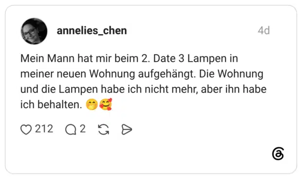Mein Mann hat mir beim 2. Date 3 Lampen in meiner neuen Wohnung aufgehängt. Die Wohnung und die Lampen habe ich nicht mehr, aber ihn habe ich behalten.