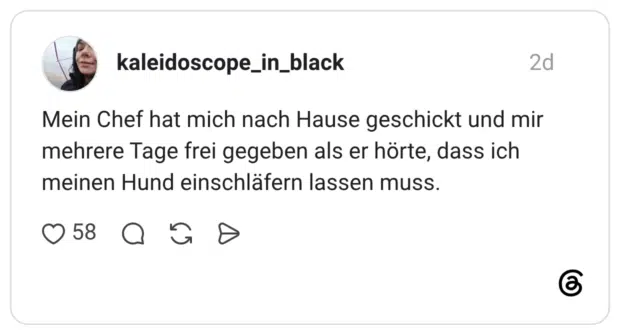 Mein Chef hat mich nach Hause geschickt und mir mehrere Tage frei gegeben als er hörte, dass ich meinen Hund einschläfern lassen muss.
