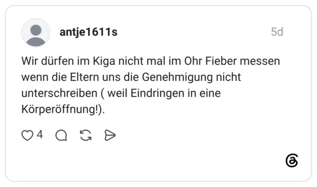 Wir dürfen im Kiga nicht mal im Ohr Fieber messen wenn die Eltern uns die Genehmigung nicht unterschreiben (weil Eindringen in eine Körperöffnung!).
