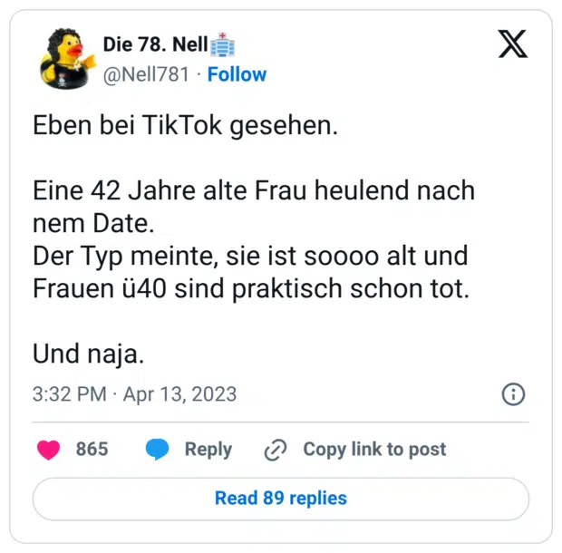 Eben bei TikTok gesehen. Eine 42 Jahre alte Frau heulend nach nem Date. Der Typ meinte, sie ist soooo alt und Frauen ü40 sind praktisch schon tot. Und naja.