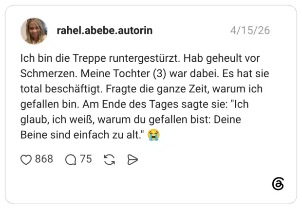 Ich bin die Treppe runtergestürzt. Hab geheult vor Schmerzen. Meine Tochter (3) war dabei. Es hat sie total beschäftigt. Fragte die ganze Zeit, warum ich gefallen bin. Am Ende des Tages sagte sie: "Ich glaub, ich weiß, warum du gefallen bist: Deine Beine sind einfach zu alt." 😭 1 / 2