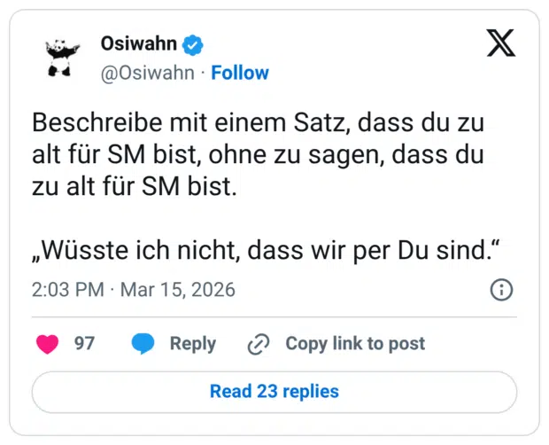 Beschreibe mit einem Satz, dass du zu alt für SM bist, ohne zu sagen, dass du zu alt für SM bist. „Wüsste ich nicht, dass wir per Du sind.“