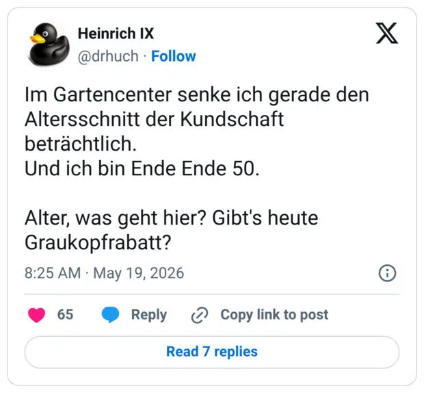 Im Gartencenter senke ich gerade den Altersschnitt der Kundschaft beträchtlich. Und ich bin Ende Ende 50. Alter, was geht hier? Gibt's heute Graukopfrabatt?