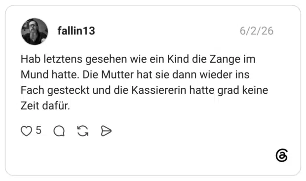 Hab letztens gesehen wie ein Kind die Zange im Mund hatte. Die Mutter hat sie dann wieder ins Fach gesteckt und die Kassiererin hatte grad keine Zeit dafür.