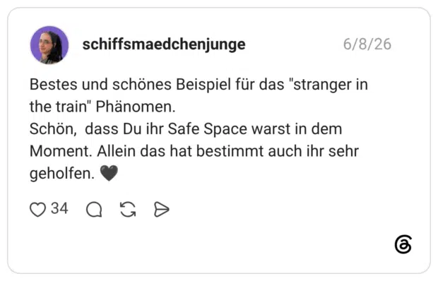 Bestes und schönes Beispiel für das "stranger in the train" Phänomen. Schön, dass Du ihr Safe Space warst in dem Moment. Allein das hat bestimmt auch ihr sehr geholfen. 🖤