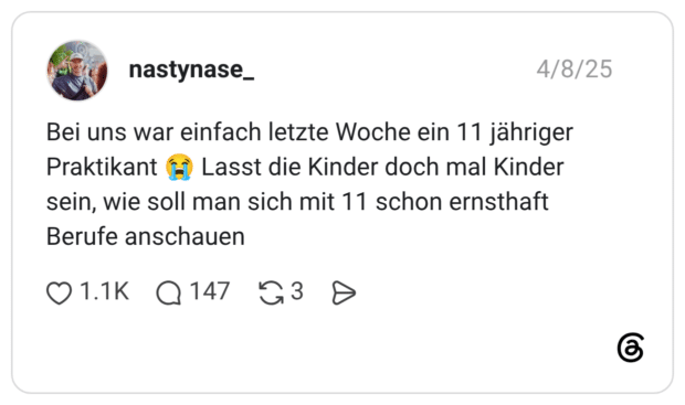 Bei uns war einfach letzte Woche ein 11 jähriger Praktikant 😭 Lasst die Kinder doch mal Kinder sein, wie soll man sich mit 11 schon ernsthaft Berufe anschauen