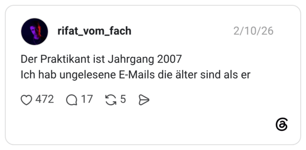 Der Praktikant ist Jahrgang 2007 Ich hab ungelesene E-Mails die älter sind als er