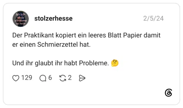 Der Praktikant kopiert ein leeres Blatt Papier damit er einen Schmierzettel hat. Und ihr glaubt ihr habt Probleme. 🤔