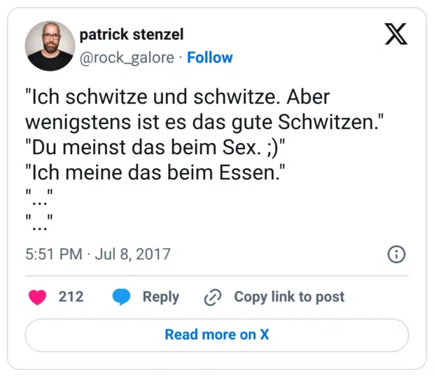 "Ich schwitze und schwitze. Aber wenigstens ist es das gute Schwitzen." "Du meinst das beim Sex. ;)" "Ich meine das beim Essen." "..." "..."