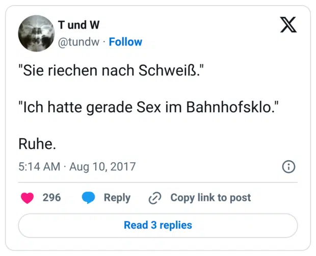"Sie riechen nach Schweiß." "Ich hatte gerade Sex im Bahnhofsklo." Ruhe.