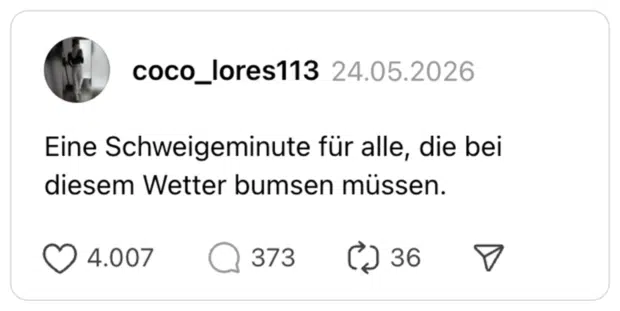 Eine Schweigeminute für alle, die bei diesem Wetter bumsen müssen.