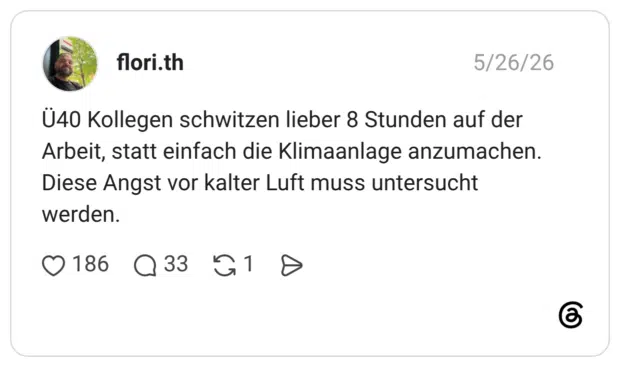 Ü40 Kollegen schwitzen lieber 8 Stunden auf der Arbeit, statt einfach die Klimaanlage anzumachen. Diese Angst vor kalter Luft muss untersucht werden.