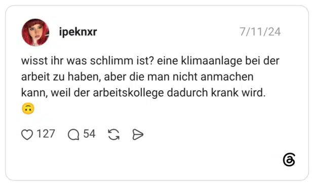 wisst ihr was schlimm ist? eine klimaanlage bei der arbeit zu haben, aber die man nicht anmachen kann, weil der arbeitskollege dadurch krank wird. 🙃