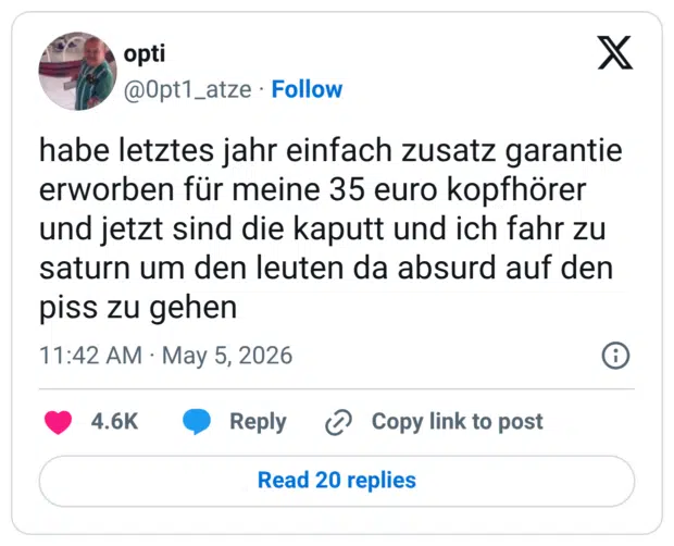 habe letztes jahr einfach zusatz garantie erworben für meine 35 euro kopfhörer und jetzt sind die kaputt und ich fahr zu saturn um den leuten da absurd auf den piss zu gehen