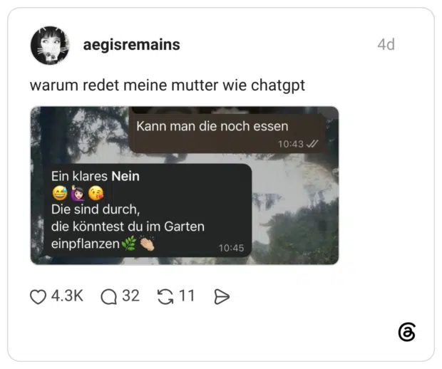 arum redet meine mutter wie chatgpt Ein klares Nein Die sind durch, die könntest du im Garten einpflanzen