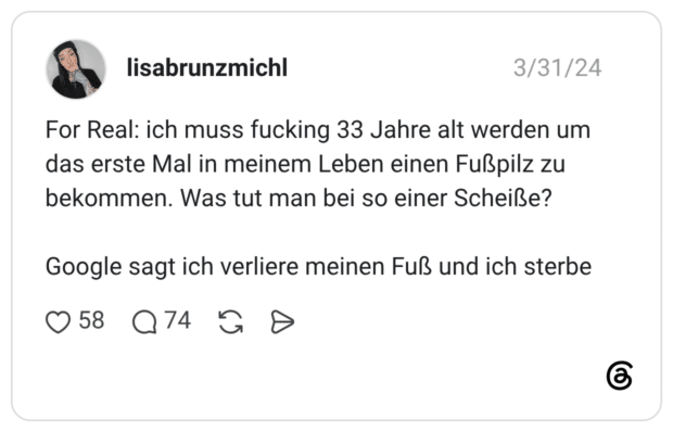 For Real: ich muss fucking 33 Jahre alt werden um das erste Mal in meinem Leben einen Fußpilz zu bekommen. Was tut man bei so einer Scheiße? Google sagt ich verliere meinen Fuß und ich sterbe