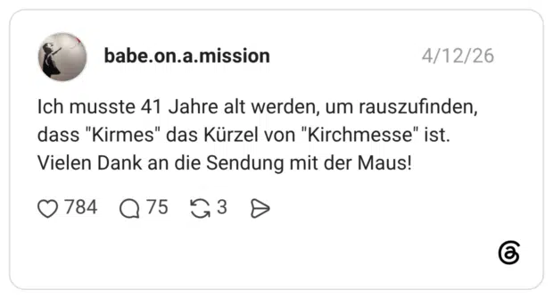 Ich musste 41 Jahre alt werden, um rauszufinden, dass "Kirmes" das Kürzel von "Kirchmesse" ist. Vielen Dank an die Sendung mit der Maus!