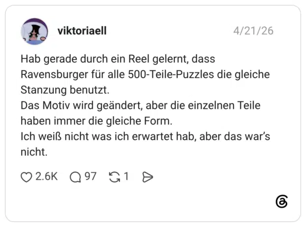 Hab gerade durch ein Reel gelernt, dass Ravensburger für alle 500-Teile-Puzzles die gleiche Stanzung benutzt. Das Motiv wird geändert, aber die einzelnen Teile haben immer die gleiche Form. Ich weiß nicht was ich erwartet hab, aber das war’s nicht. 1 / 2