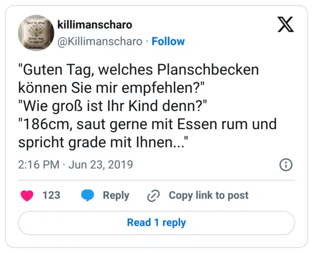 "Guten Tag, welches Planschbecken können Sie mir empfehlen?" "Wie groß ist Ihr Kind denn?" "186cm, saut gerne mit Essen rum und spricht grade mit Ihnen..."