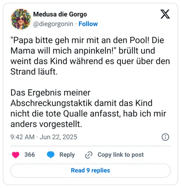 "Papa bitte geh mir mit an den Pool! Die Mama will mich anpinkeln!" brüllt und weint das Kind während es quer über den Strand läuft. Das Ergebnis meiner Abschreckungstaktik damit das Kind nicht die tote Qualle anfasst, hab ich mir anders vorgestellt.