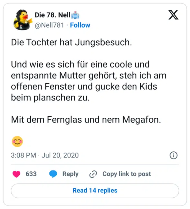 Die Tochter hat Jungsbesuch. Und wie es sich für eine coole und entspannte Mutter gehört, steh ich am offenen Fenster und gucke den Kids beim planschen zu. Mit dem Fernglas und nem Megafon. 😊