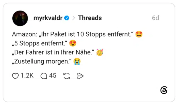 Amazon: „Ihr Paket ist 10 Stopps entfernt.“ 🤩 „5 Stopps entfernt.“ 😍 „Der Fahrer ist in Ihrer Nähe.“ 🥳 „Zustellung morgen.“ 😭