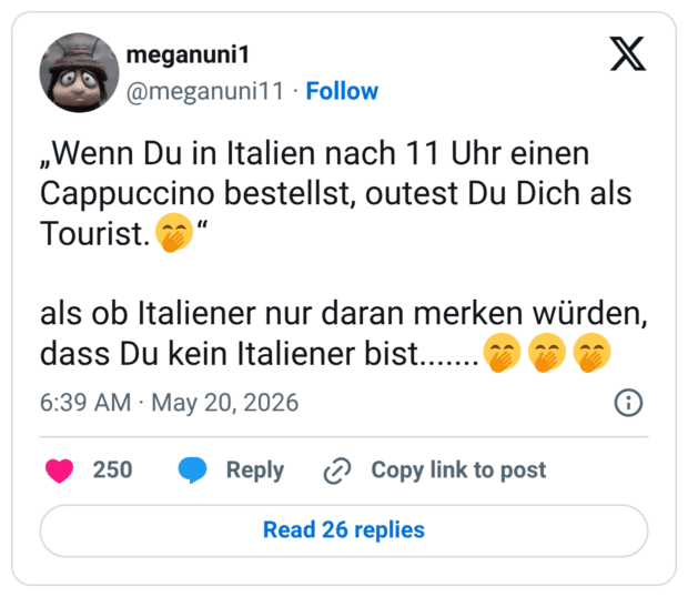 „Wenn Du in Italien nach 11 Uhr einen Cappuccino bestellst, outest Du Dich als Tourist.🤭“ als ob Italiener nur daran merken würden, dass Du kein Italiener bist.......🤭🤭🤭