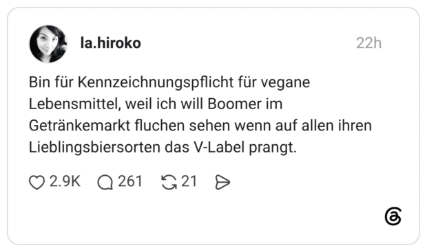 Bin für Kennzeichnungspflicht für vegane Lebensmittel, weil ich will Boomer im Getränkemarkt fluchen sehen wenn auf allen ihren Lieblingsbiersorten das V-Label prangt.