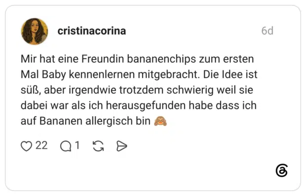 Mir hat eine Freundin bananenchips zum ersten Mal Baby kennenlernen mitgebracht. Die Idee ist süß, aber irgendwie trotzdem schwierig weil sie dabei war als ich herausgefunden habe dass ich auf Bananen allergisch bin