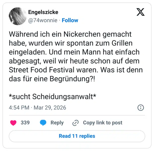 Während ich ein Nickerchen gemacht habe, wurden wir spontan zum Grillen eingeladen. Und mein Mann hat einfach abgesagt, weil wir heute schon auf dem Street Food Festival waren. Was ist denn das für eine Begründung?! *sucht Scheidungsanwalt*