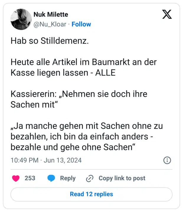 Hab so Stilldemenz. Heute alle Artikel im Baumarkt an der Kasse liegen lassen ALLE Kassiererin: „Nehmen sie doch ihre Sachen mit" „Ja manche gehen mit Sachen ohne zu bezahlen, ich bin da einfach anders bezahle und gehe ohne Sachen“