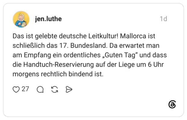 Das ist gelebte deutsche Leitkultur! Mallorca ist schließlich das 17. Bundesland. Da erwartet man am Empfang ein ordentliches „Guten Tag“ und dass die Handtuch-Reservierung auf der Liege um 6 Uhr morgens rechtlich bindend ist.
