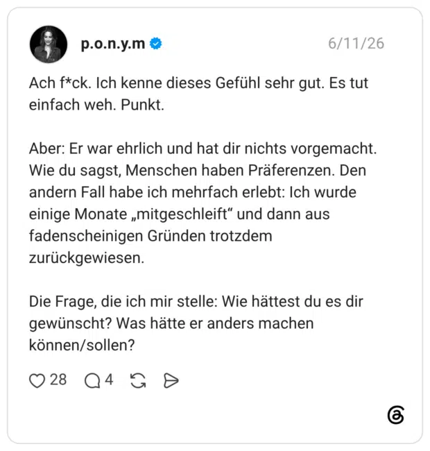 Ach f*ck. Ich kenne dieses Gefühl sehr gut. Es tut einfach weh. Punkt. Aber: Er war ehrlich und hat dir nichts vorgemacht. Wie du sagst, Menschen haben Präferenzen. Den andern Fall habe ich mehrfach erlebt: Ich wurde einige Monate „mitgeschleift“ und dann aus fadenscheinigen Gründen trotzdem zurückgewiesen. Die Frage, die ich mir stelle: Wie hättest du es dir gewünscht? Was hätte er anders machen können/sollen?
