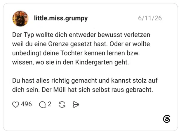 Der Typ wollte dich entweder bewusst verletzen weil du eine Grenze gesetzt hast. Oder er wollte unbedingt deine Tochter kennen lernen bzw. wissen, wo sie in den Kindergarten geht. Du hast alles richtig gemacht und kannst stolz auf dich sein. Der Müll hat sich selbst raus gebracht.