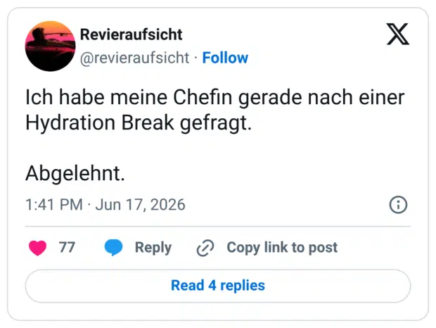 Ich habe meine Chefin gerade nach einer Hydration Break gefragt. Abgelehnt.